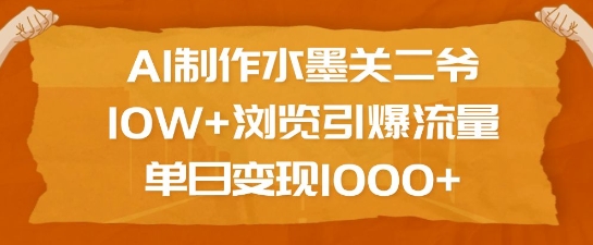 AI制作水墨关二爷，10W+浏览引爆流量，单日变现1k-启程资源站