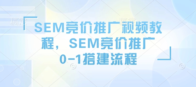 SEM竞价推广视频教程，SEM竞价推广0-1搭建流程-启程资源站