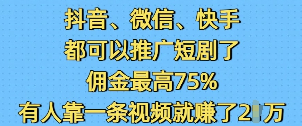 抖音微信快手都可以推广短剧了，佣金最高75%，有人靠一条视频就挣了2W-启程资源站