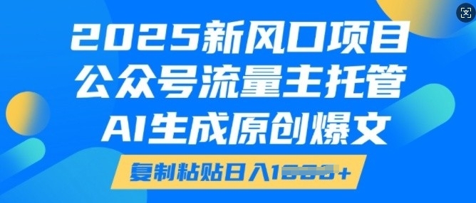 2025新风口项目，公众号流量主托管，AI生成原创爆文，复制粘贴日入多张-启程资源站