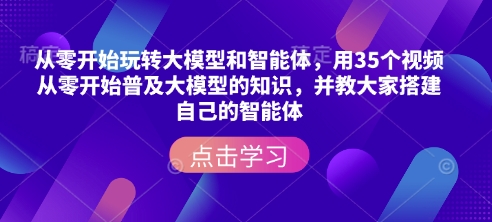 从零开始玩转大模型和智能体，​用35个视频从零开始普及大模型的知识，并教大家搭建自己的智能体-启程资源站