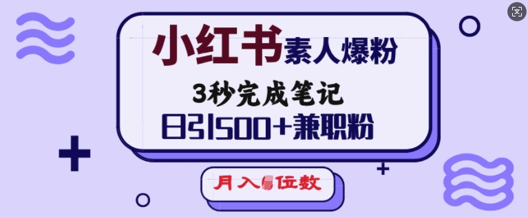 小红书素人爆粉，3秒完成笔记，日引500+兼职粉，月入5位数-启程资源站