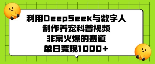 利用DeepSeek与数字人制作养宠科普视频，非常火爆的赛道，单日变现多张-启程资源站