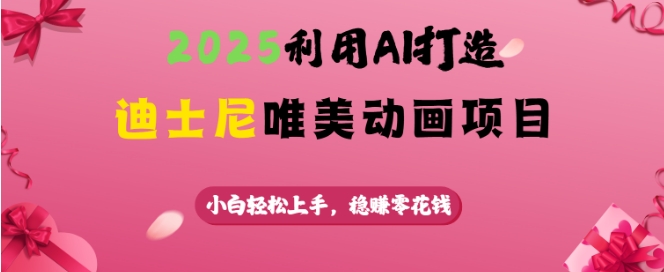 2025利用AI打造迪士尼唯美动画项目，小白轻松上手，稳挣零花钱-启程资源站