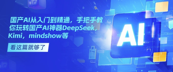 国产AI从入门到精通，手把手教你玩转国产AI神器DeepSeek，Kimi，mindshow等-启程资源站