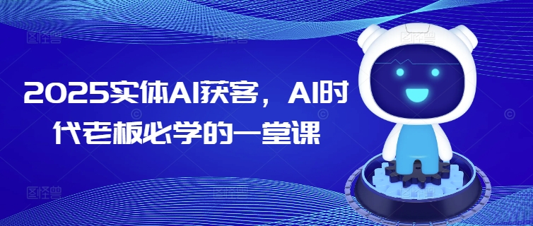 2025实体AI获客，AI时代老板必学的一堂课-启程资源站