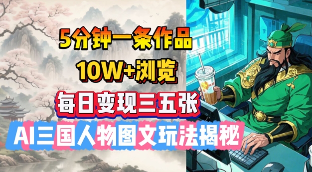 5分钟一条作品，10W+浏览，每日变现三五张，AI三国人物图文玩法揭秘-启程资源站