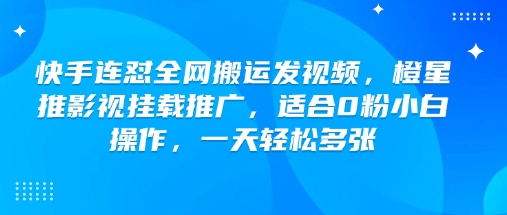 快手连怼全网搬运发视频，橙星推影视挂载推广，适合0粉小白操作，一天轻松多张-启程资源站