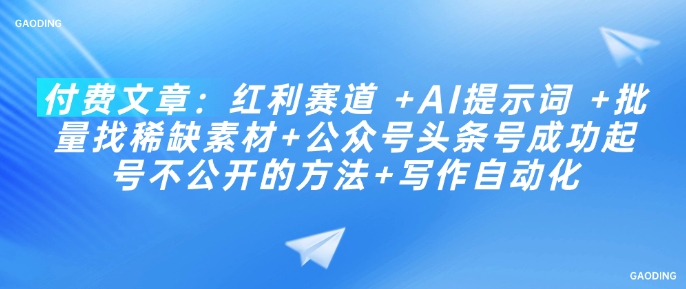 付费文章：红利赛道 +AI提示词 +批量找稀缺素材+公众号头条号成功起号不公开的方法+写作自动化-启程资源站