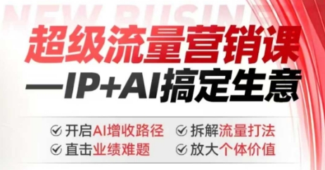 2025年超级流量营销课，IP+AI搞定生意，开启AI增收路径 直击业绩难题 拆解流量打法 放大个体价值-启程资源站