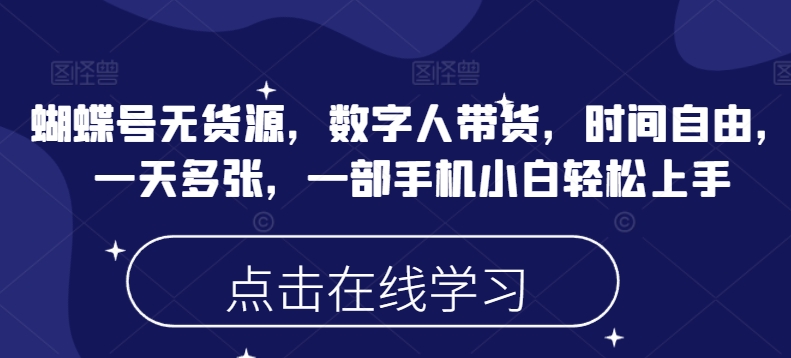 蝴蝶号无货源，数字人带货，时间自由，一天多张，一部手机小白轻松上手-启程资源站