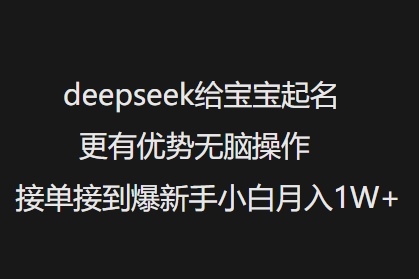 deepseek给宝宝起名更有优势无脑操作接单接到爆新手小白月入1W+-启程资源站