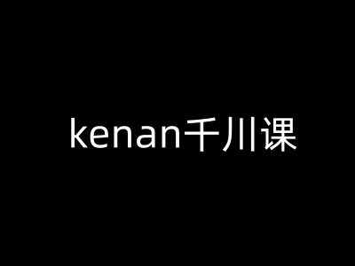 kenan千川课-kenan抖音电商巨量千川教程-启程资源站