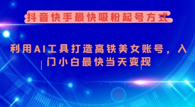 抖音快手最快吸粉起号方式，利用AI工具打造美女账号，入门小白最快当天变现-启程资源站