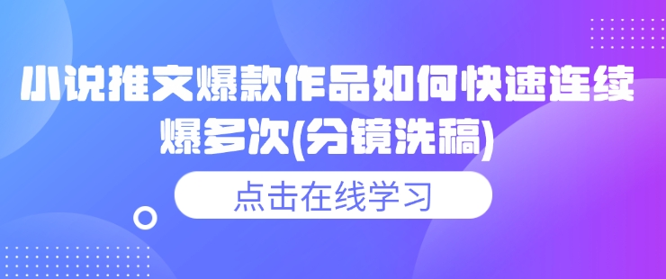 小说推文爆款作品如何快速连续爆多次(分镜洗稿)-启程资源站