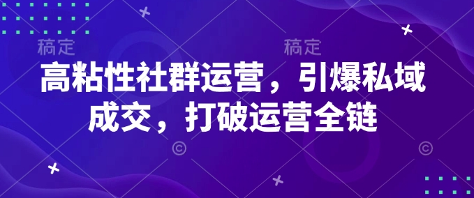 高粘性社群运营，引爆私域成交，打破运营全链-启程资源站