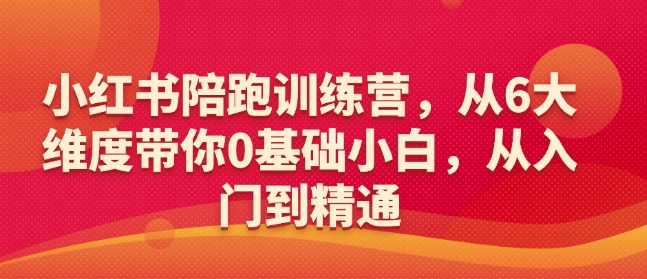 小红书陪跑训练营，从6大维度带你0基础小白，从入门到精通-启程资源站