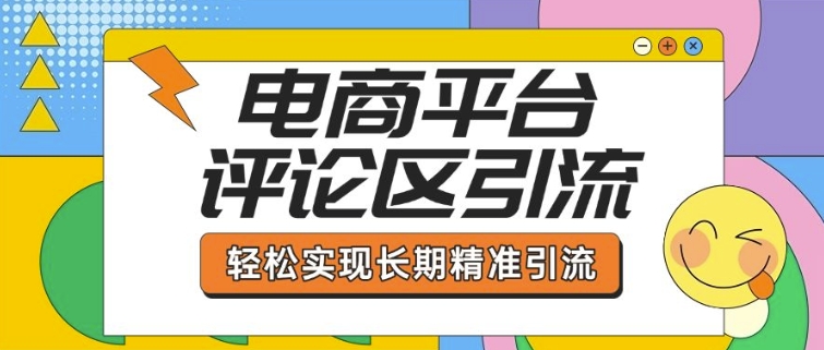 电商平台评论区引流，从基础操作到发布内容，引流技巧，轻松实现长期精准引流-启程资源站