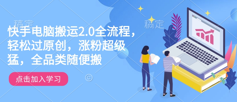 快手电脑搬运2.0全流程，轻松过原创，涨粉超级猛，全品类随便搬-启程资源站