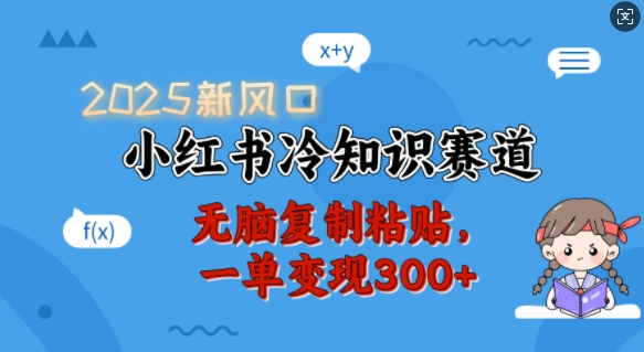 2025新风口，小红书冷知识赛道，无脑复制粘贴，一单变现300+-启程资源站